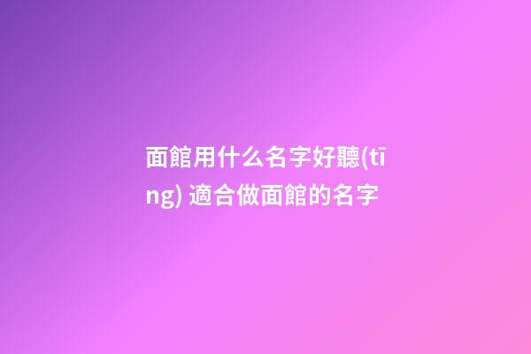 面館用什么名字好聽(tīng) 適合做面館的名字-第1張-店鋪起名-玄機(jī)派